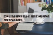 区块链行业研发背景分析 我国区块链研发应用现状与发展建议