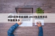 2019比特币日活跃 2019年比特币总市值是多少