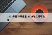 2022年比特币总量 2021年比特币数量