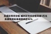 高盛比特币价格 国内比特币价格突破3万元 高盛预测未来或回调近40%