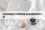 比特币能有几个币种交易 比特币能持有半个吗