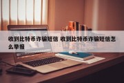收到比特币诈骗短信 收到比特币诈骗短信怎么举报