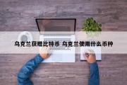 乌克兰获赠比特币 乌克兰使用什么币种
