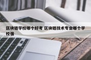 区块链学校哪个好考 区块链技术专业哪个学校强
