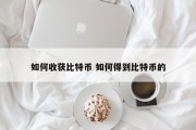 如何收获比特币 如何得到比特币的