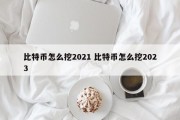 比特币怎么挖2021 比特币怎么挖2023