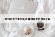 比特币各个牛市高点 比特币牛市到头了吗