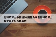 比特币算力中国 按中国算力来看比特币算力在中国平均占比最大