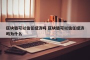 区块链可以信任经济吗 区块链可以信任经济吗为什么