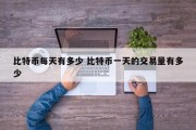 比特币每天有多少 比特币一天的交易量有多少