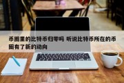 币圈里的比特币归零吗 听说比特币所在的币圈有了新的动向