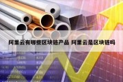 阿里云有哪些区块链产品 阿里云是区块链吗