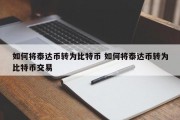 如何将泰达币转为比特币 如何将泰达币转为比特币交易