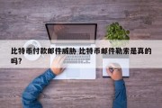 比特币付款邮件威胁 比特币邮件勒索是真的吗?