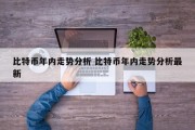 比特币年内走势分析 比特币年内走势分析最新