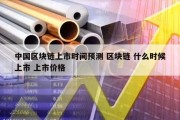 中国区块链上市时间预测 区块链 什么时候上市 上市价格