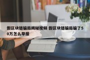 假区块链骗局揭秘视频 假区块链骗局骗了50万怎么举报