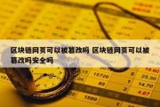区块链网页可以被篡改吗 区块链网页可以被篡改吗安全吗