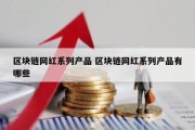 区块链网红系列产品 区块链网红系列产品有哪些